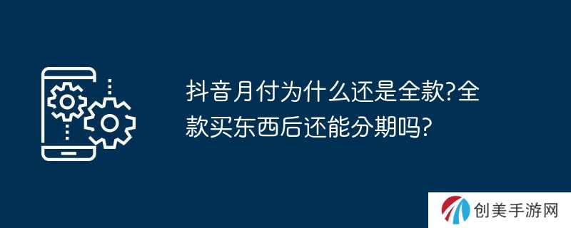 抖音月付为什么还是全款?全款买东西后还能分期吗?