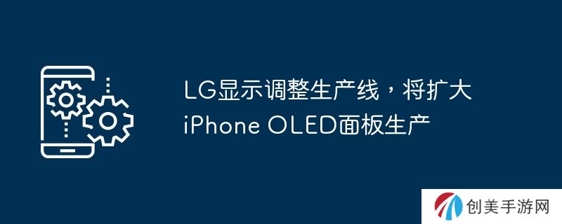 lg显示调整生产线，将扩大iphone oled面板生产