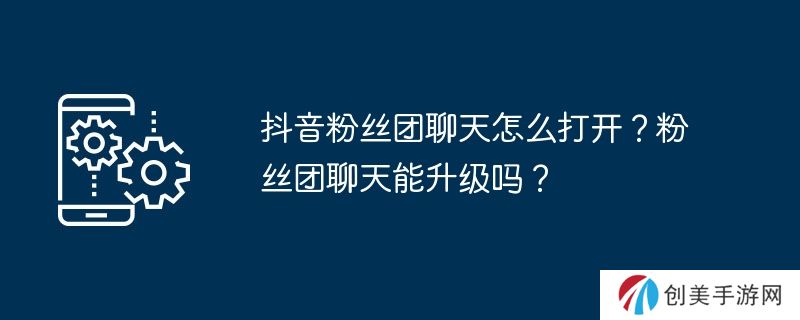 抖音粉丝团聊天怎么打开？粉丝团聊天能升级吗？